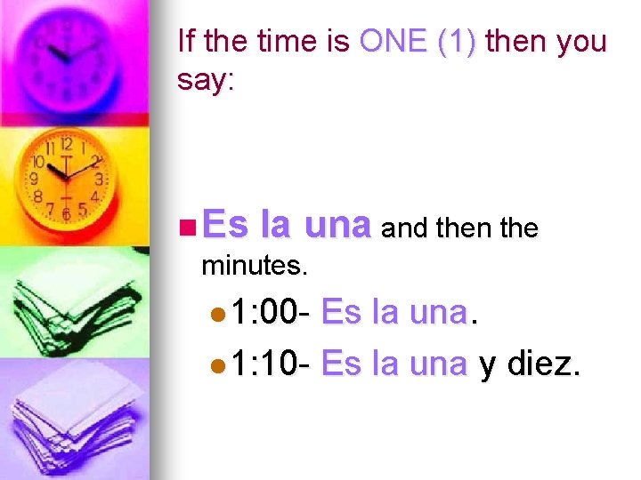 If the time is ONE (1) then you say: n Es la una and