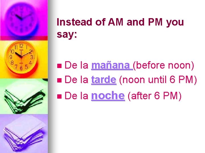 Instead of AM and PM you say: n De la mañana (before noon) n