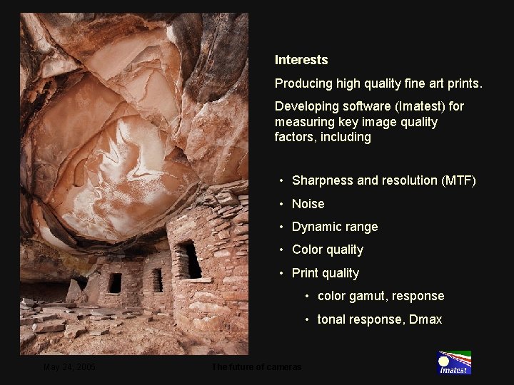 Interests Producing high quality fine art prints. Developing software (Imatest) for measuring key image