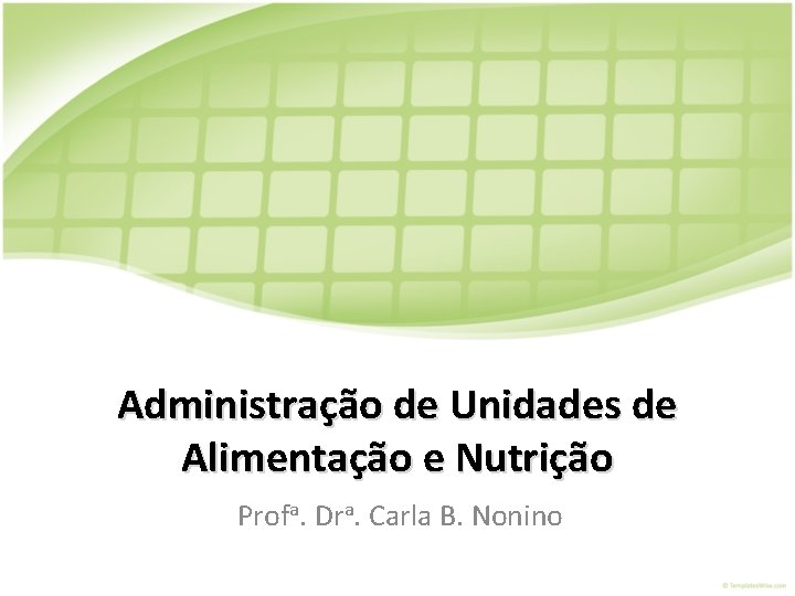 Administração de Unidades de Alimentação e Nutrição Profa. Dra. Carla B. Nonino Administração de Unidades de Alimentação e Nutrição Profa. Dra. Carla B. Nonino