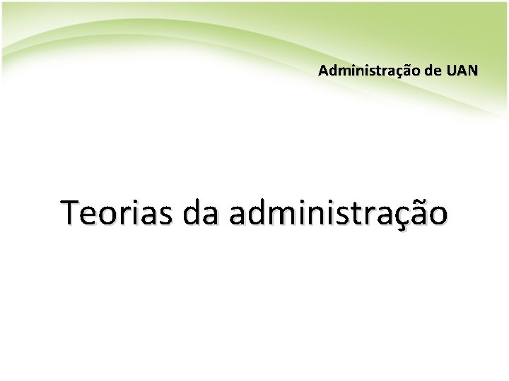 Administração de UAN Teorias da administração Administração de UAN Teorias da administração