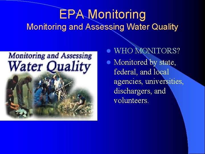 EPA Monitoring and Assessing Water Quality WHO MONITORS? l Monitored by state, federal, and