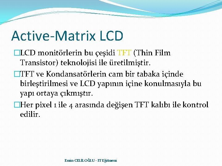 Active-Matrix LCD �LCD monitörlerin bu çeşidi TFT (Thin Film Transistor) teknolojisi ile üretilmiştir. �TFT