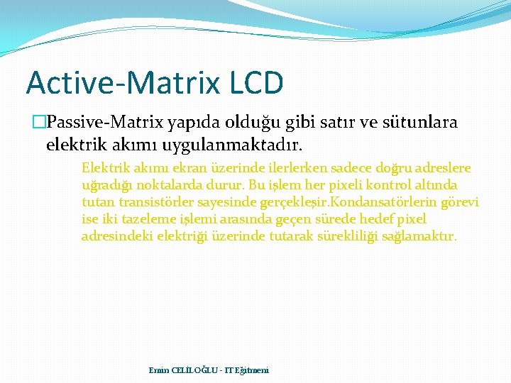 Active-Matrix LCD �Passive-Matrix yapıda olduğu gibi satır ve sütunlara elektrik akımı uygulanmaktadır. Elektrik akımı