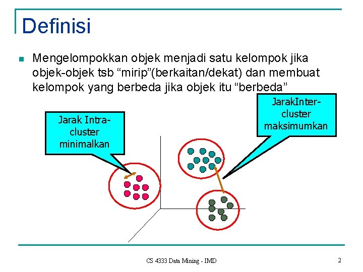 Definisi n Mengelompokkan objek menjadi satu kelompok jika objek-objek tsb “mirip”(berkaitan/dekat) dan membuat kelompok