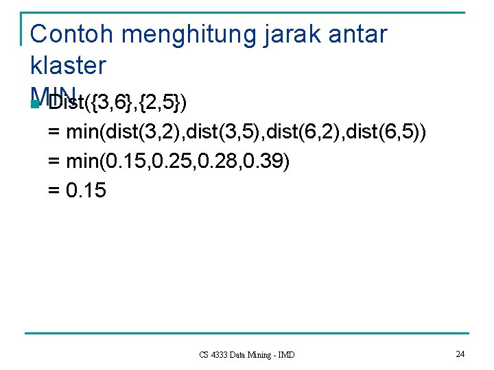 Contoh menghitung jarak antar klaster MIN n Dist({3, 6}, {2, 5}) = min(dist(3, 2),