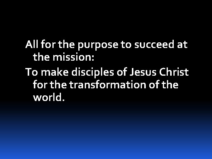 All for the purpose to succeed at the mission: To make disciples of Jesus