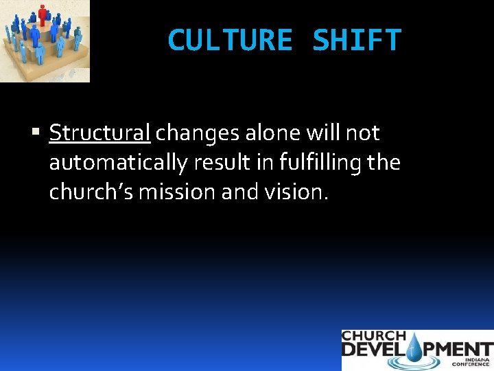 CULTURE SHIFT Structural changes alone will not automatically result in fulfilling the church’s mission