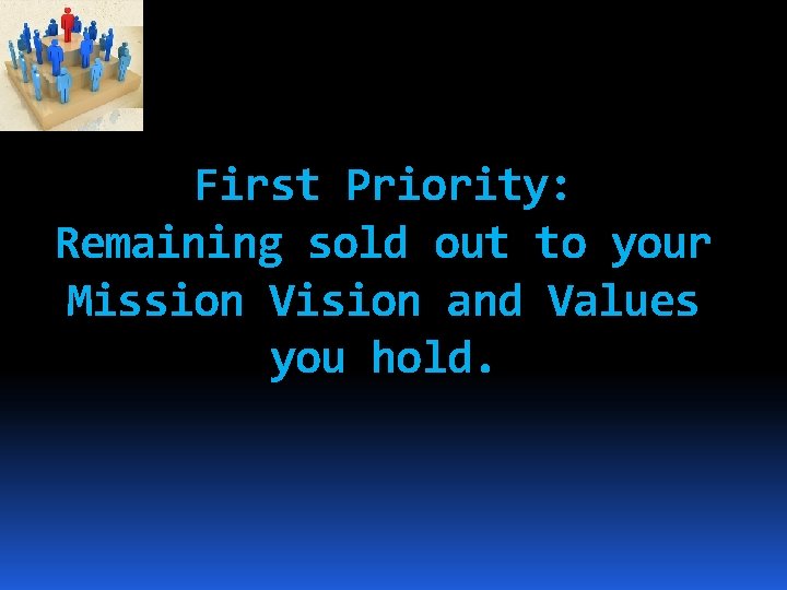 First Priority: Remaining sold out to your Mission Vision and Values you hold. 