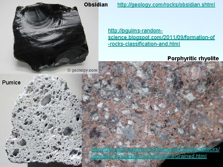 Obsidian http: //geology. com/rocks/obsidian. shtml http: //pguims-randomscience. blogspot. com/2011/09/formation-of -rocks-classification-and. html Porphyritic rhyolite Pumice