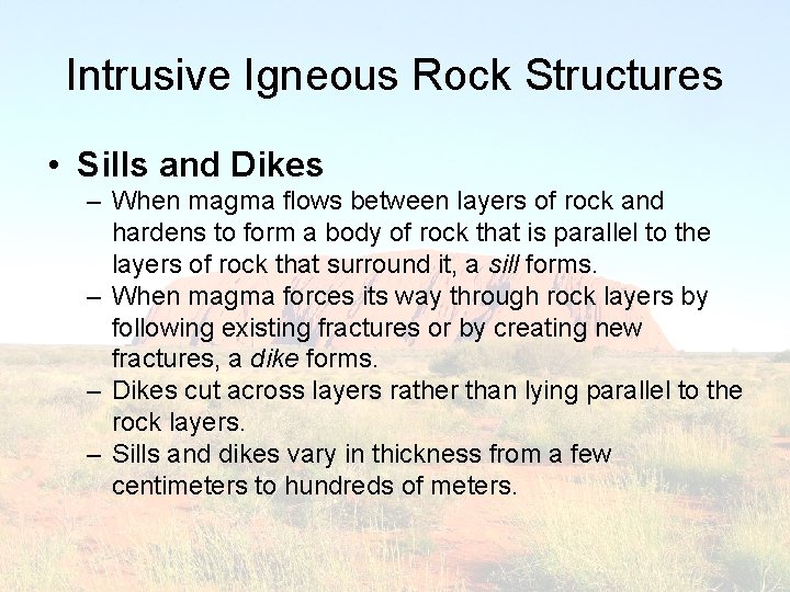 Intrusive Igneous Rock Structures • Sills and Dikes – When magma flows between layers