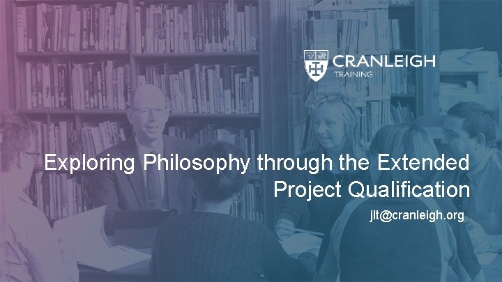 Exploring Philosophy through the Extended Project Qualification jlt@cranleigh. org 