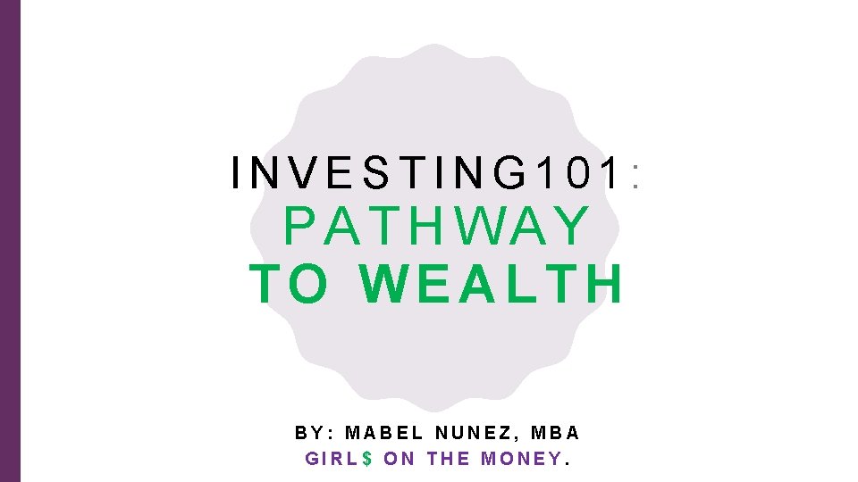 INVESTING 101: PATHWAY TO WEALTH BY: MABEL NUNEZ, MBA GIRL$ ON THE MONEY. 