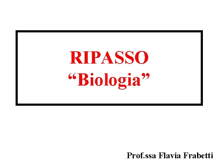 RIPASSO “Biologia” Prof. ssa Flavia Frabetti 