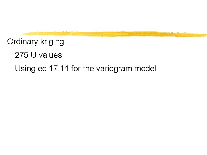 Ordinary kriging 275 U values Using eq 17. 11 for the variogram model 