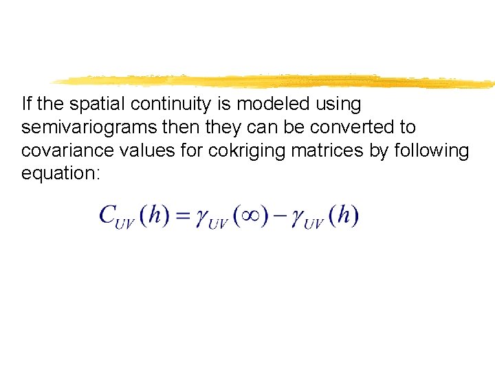 If the spatial continuity is modeled using semivariograms then they can be converted to