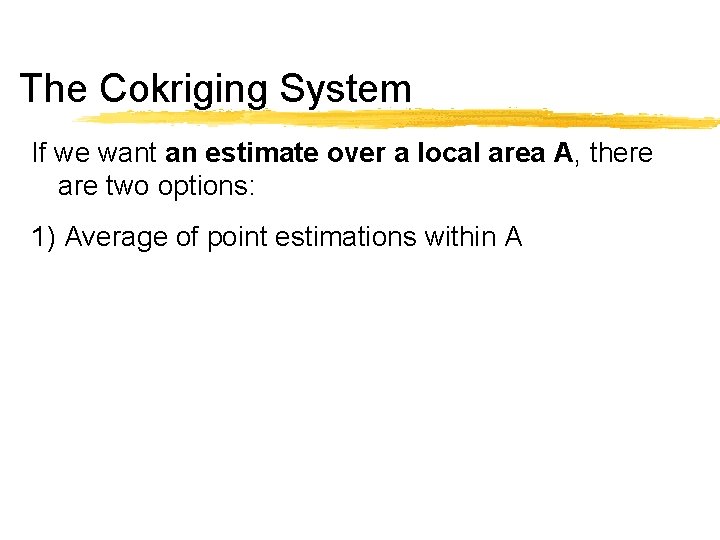 The Cokriging System If we want an estimate over a local area A, there