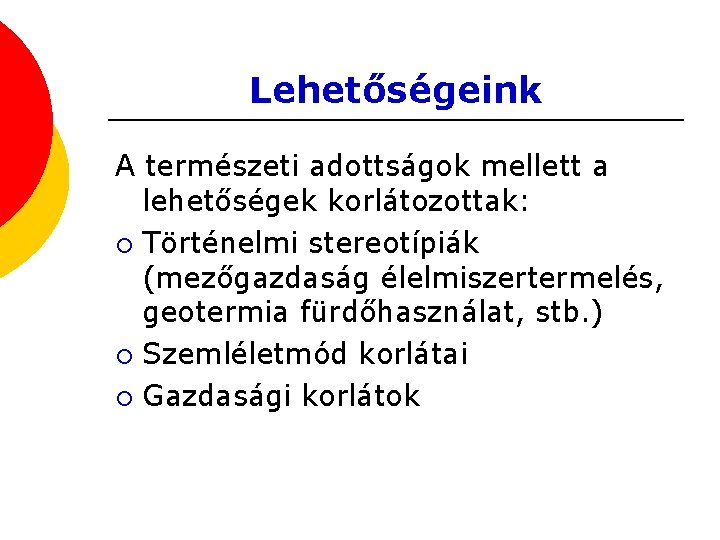 Lehetőségeink A természeti adottságok mellett a lehetőségek korlátozottak: ¡ Történelmi stereotípiák (mezőgazdaság élelmiszertermelés, geotermia