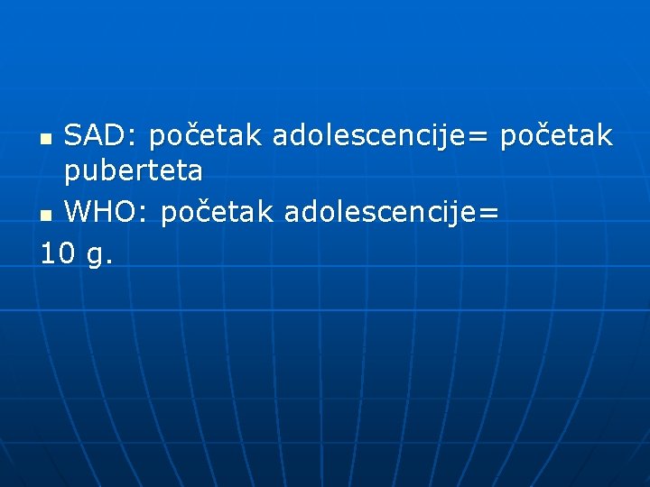 SAD: početak adolescencije= početak puberteta n WHO: početak adolescencije= 10 g. n 