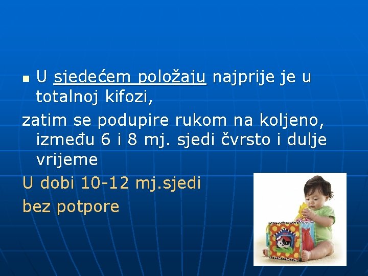 U sjedećem položaju najprije je u totalnoj kifozi, zatim se podupire rukom na koljeno,