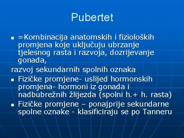 Pubertet =Kombinacija anatomskih i fizioloških promjena koje uključuju ubrzanje tjelesnog rasta i razvoja, dozrijevanje