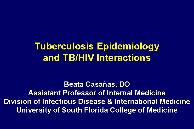 Tuberculosis Epidemiology and TB/HIV Interactions Beata Casañas, DO Assistant Professor of Internal Medicine Division