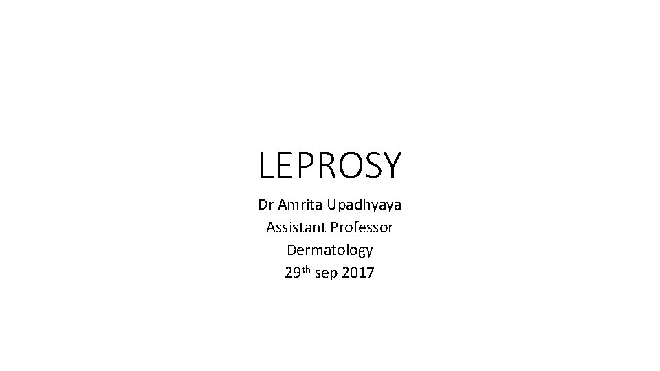 LEPROSY Dr Amrita Upadhyaya Assistant Professor Dermatology 29 th sep 2017 