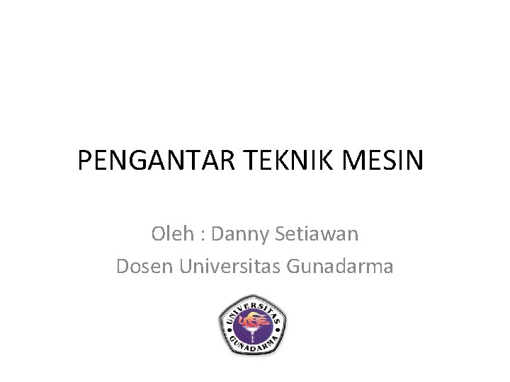 PENGANTAR TEKNIK MESIN Oleh : Danny Setiawan Dosen Universitas Gunadarma 