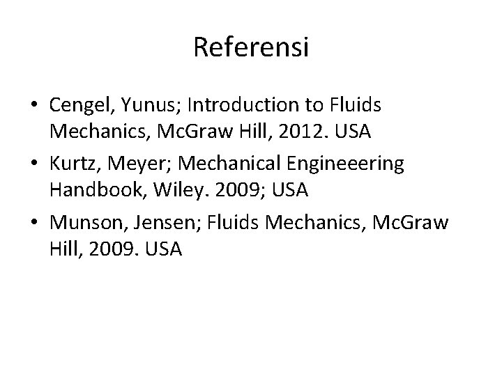 Referensi • Cengel, Yunus; Introduction to Fluids Mechanics, Mc. Graw Hill, 2012. USA •