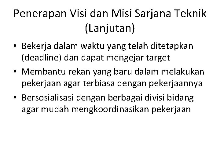 Penerapan Visi dan Misi Sarjana Teknik (Lanjutan) • Bekerja dalam waktu yang telah ditetapkan