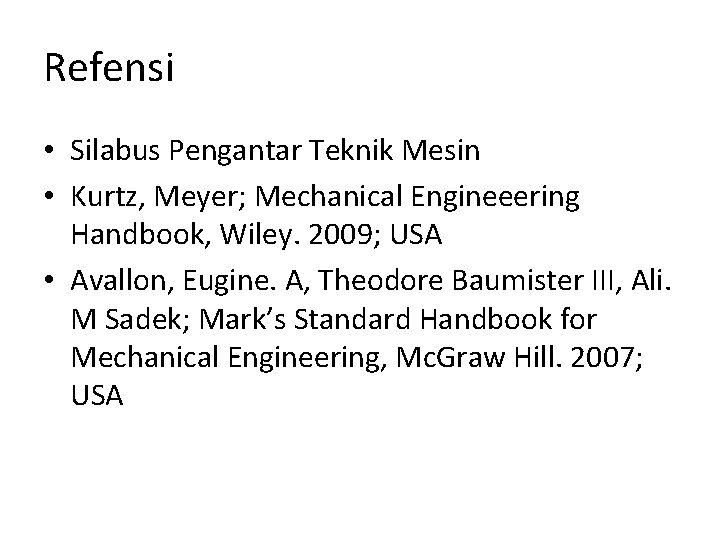 Refensi • Silabus Pengantar Teknik Mesin • Kurtz, Meyer; Mechanical Engineeering Handbook, Wiley. 2009;