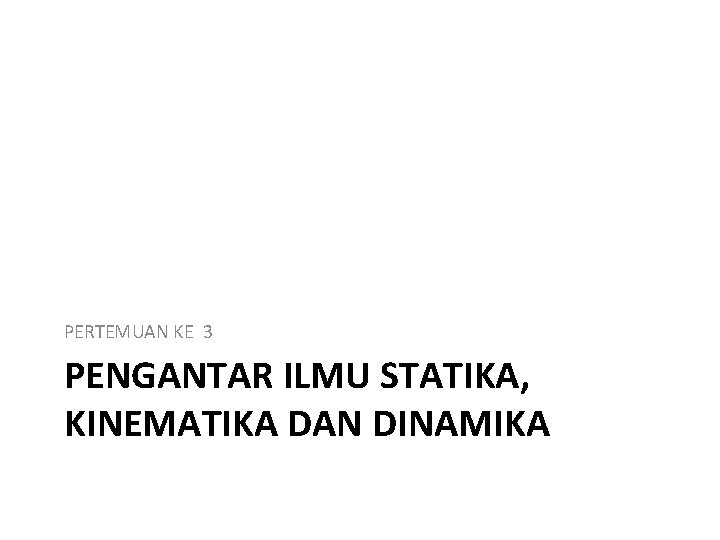 PERTEMUAN KE 3 PENGANTAR ILMU STATIKA, KINEMATIKA DAN DINAMIKA 