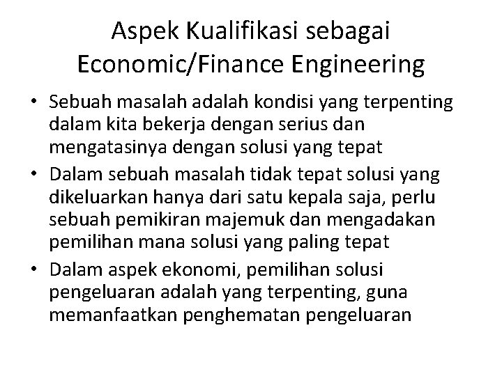 Aspek Kualifikasi sebagai Economic/Finance Engineering • Sebuah masalah adalah kondisi yang terpenting dalam kita