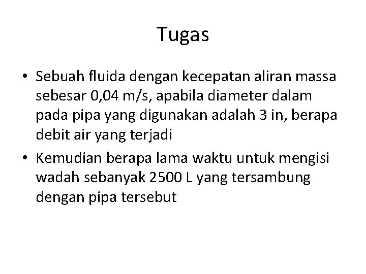 Tugas • Sebuah fluida dengan kecepatan aliran massa sebesar 0, 04 m/s, apabila diameter