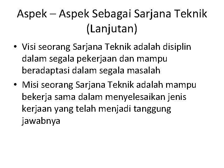 Aspek – Aspek Sebagai Sarjana Teknik (Lanjutan) • Visi seorang Sarjana Teknik adalah disiplin