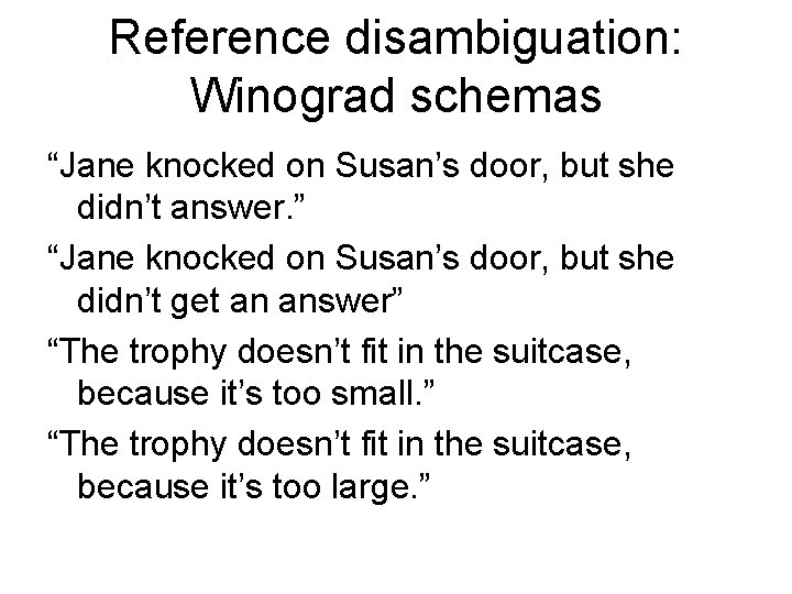 Reference disambiguation: Winograd schemas “Jane knocked on Susan’s door, but she didn’t answer. ”