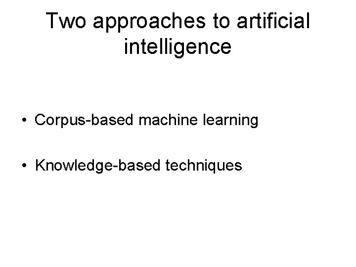 Two approaches to artificial intelligence • Corpus-based machine learning • Knowledge-based techniques 