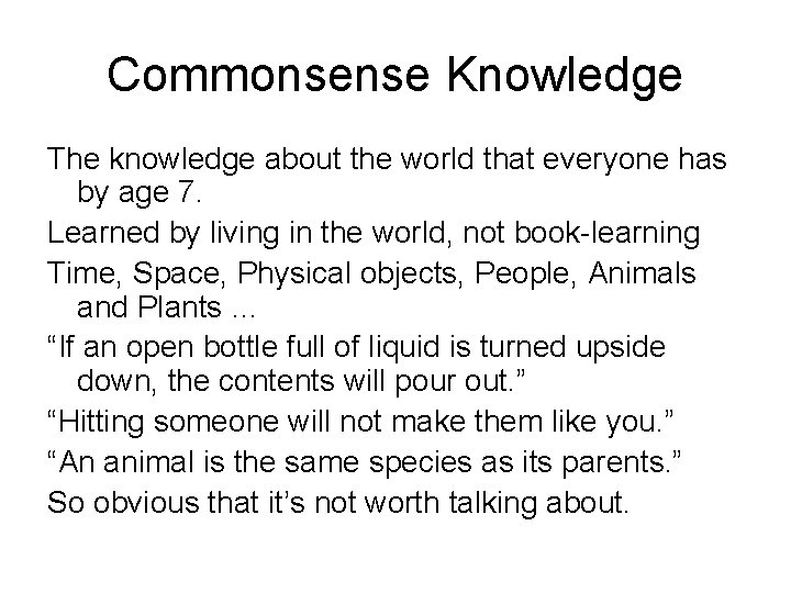 Commonsense Knowledge The knowledge about the world that everyone has by age 7. Learned