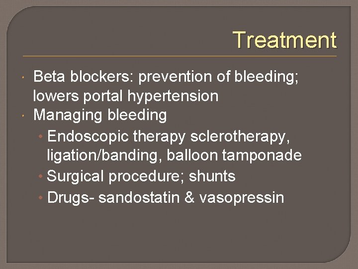 Treatment Beta blockers: prevention of bleeding; lowers portal hypertension Managing bleeding • Endoscopic therapy