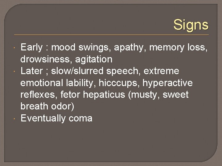 Signs Early : mood swings, apathy, memory loss, drowsiness, agitation Later ; slow/slurred speech,