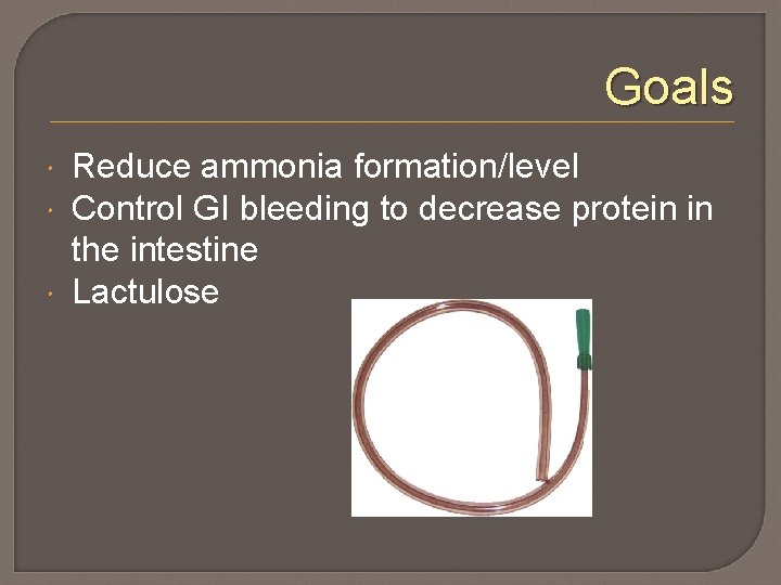 Goals Reduce ammonia formation/level Control GI bleeding to decrease protein in the intestine Lactulose