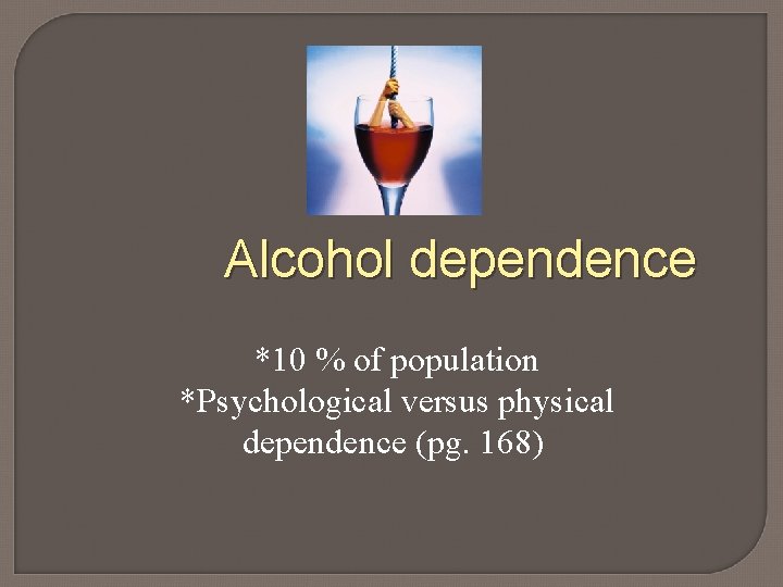 Alcohol dependence *10 % of population *Psychological versus physical dependence (pg. 168) 