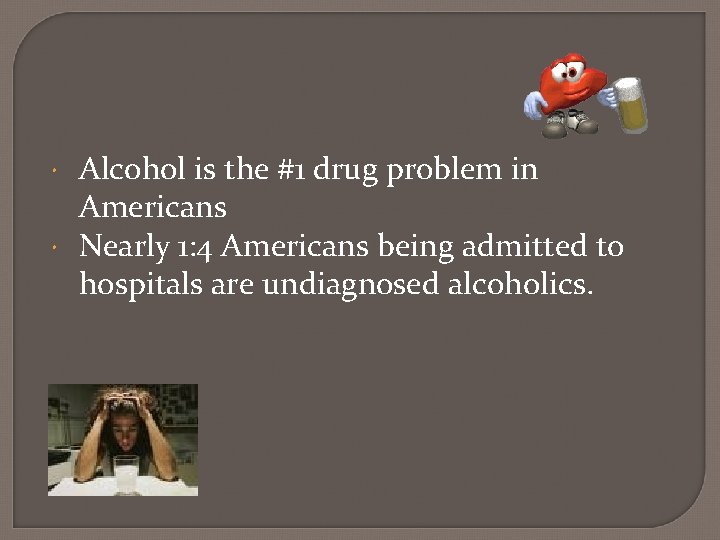  Alcohol is the #1 drug problem in Americans Nearly 1: 4 Americans being