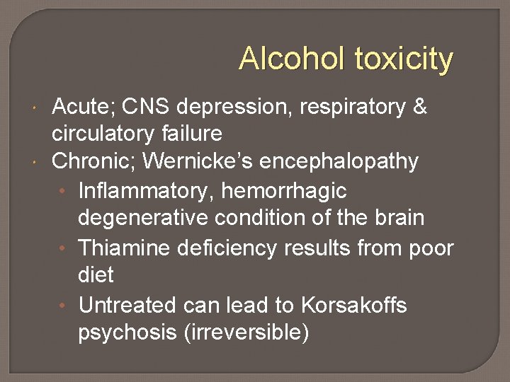 Alcohol toxicity Acute; CNS depression, respiratory & circulatory failure Chronic; Wernicke’s encephalopathy • Inflammatory,