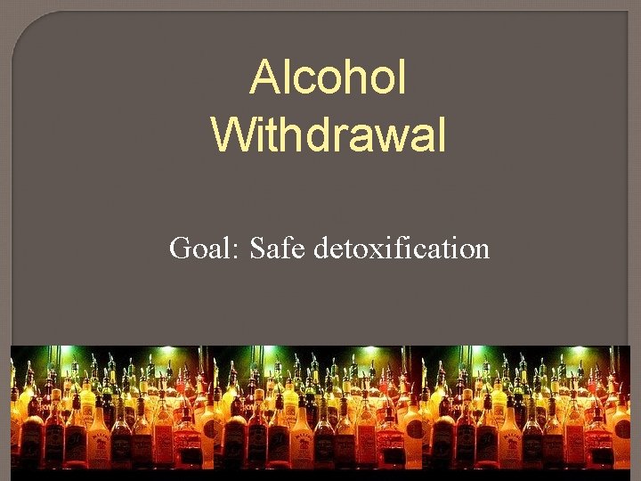 Alcohol Withdrawal Goal: Safe detoxification 