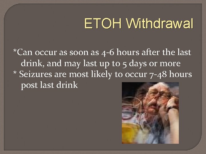 ETOH Withdrawal *Can occur as soon as 4 -6 hours after the last drink,