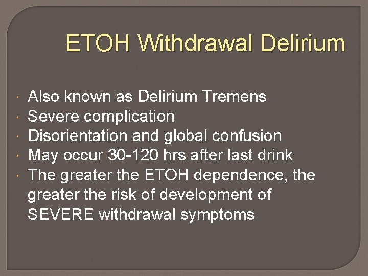 ETOH Withdrawal Delirium Also known as Delirium Tremens Severe complication Disorientation and global confusion