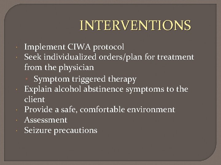 INTERVENTIONS Implement CIWA protocol Seek individualized orders/plan for treatment from the physician • Symptom