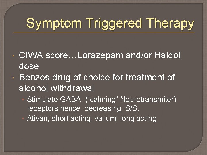 Symptom Triggered Therapy CIWA score…Lorazepam and/or Haldol dose Benzos drug of choice for treatment