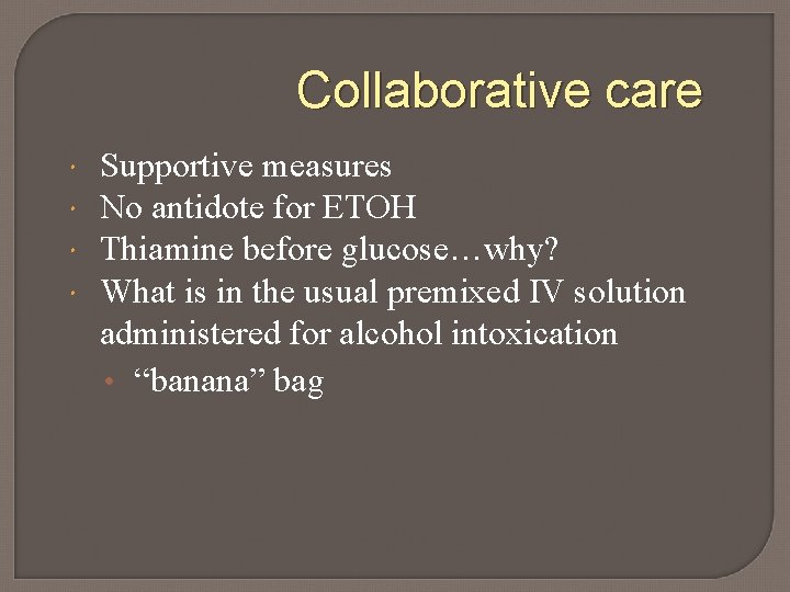 Collaborative care Supportive measures No antidote for ETOH Thiamine before glucose…why? What is in